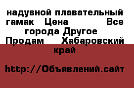 Tamac надувной плавательный гамак › Цена ­ 2 500 - Все города Другое » Продам   . Хабаровский край